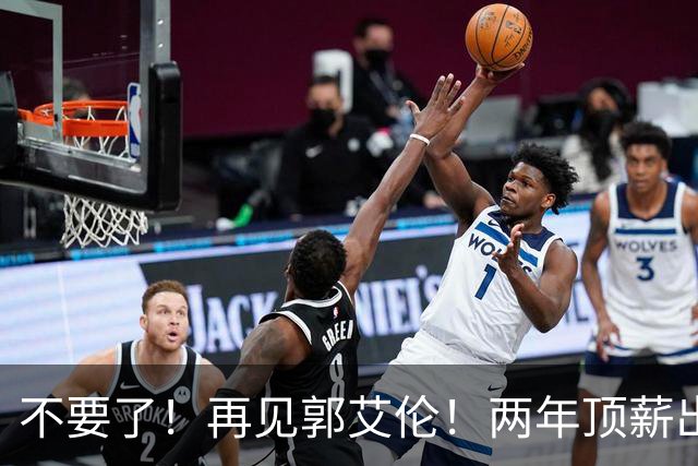 不要了！再见郭艾伦！两年顶薪出战19场比赛