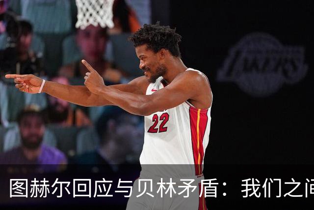 图赫尔回应与贝林矛盾：我们之间没问题 都是记者搞事