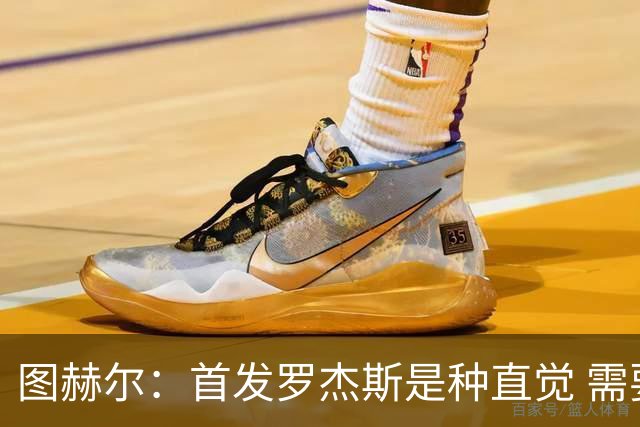 图赫尔：首发罗杰斯是种直觉 需要切断给梅西的传球和限制他传球