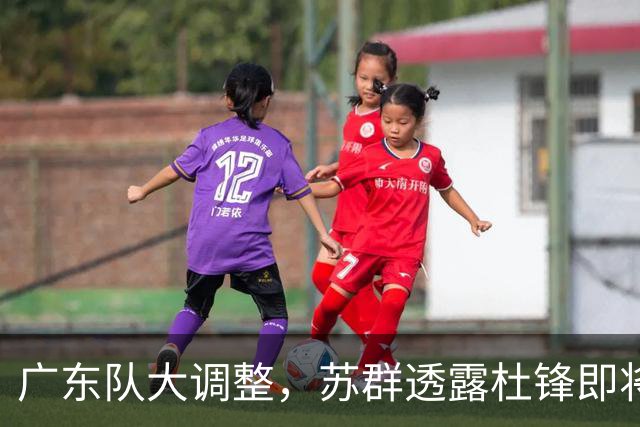 广东队大调整，苏群透露杜锋即将离职，4人迎来新机遇，2人心情沉重