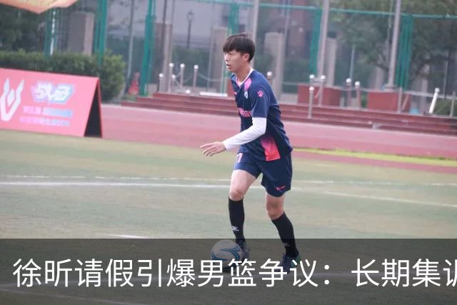 徐昕请假引爆男篮争议：长期集训能否破解体系困局？