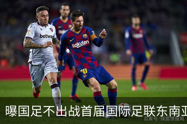 曝国足不出战首届国际足联东南亚杯 窗口期将参加邀请赛