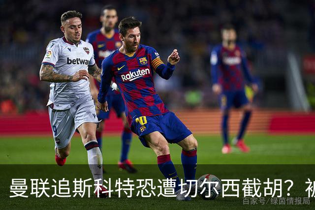 曼联追斯科特恐遭切尔西截胡？被批进前四后引援不力，竟是不良传统