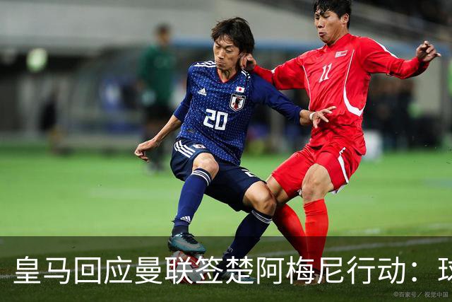 皇马回应曼联签楚阿梅尼行动：球员申请转会才卖，1.2亿以下免谈