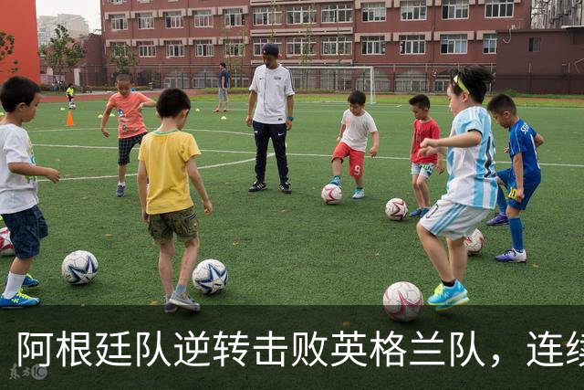 阿根廷队逆转击败英格兰队，连续两届世界杯闯入决赛