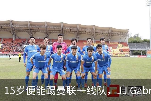 15岁便能踢曼联一线队，JJ Gabriel首度进入成年队大名单